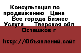Консультация по SMM продвижению › Цена ­ 500 - Все города Бизнес » Услуги   . Тверская обл.,Осташков г.